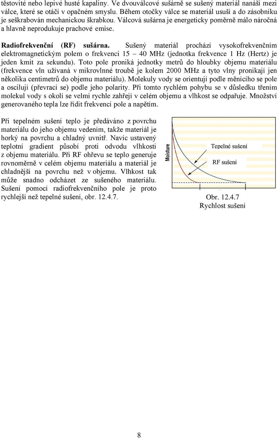 Sušený prochází vysokofrekvenčním elektromagnetickým polem o frekvenci 15 40 MHz (jednotka frekvence 1 Hz (Hertz) je jeden kmit za sekundu).