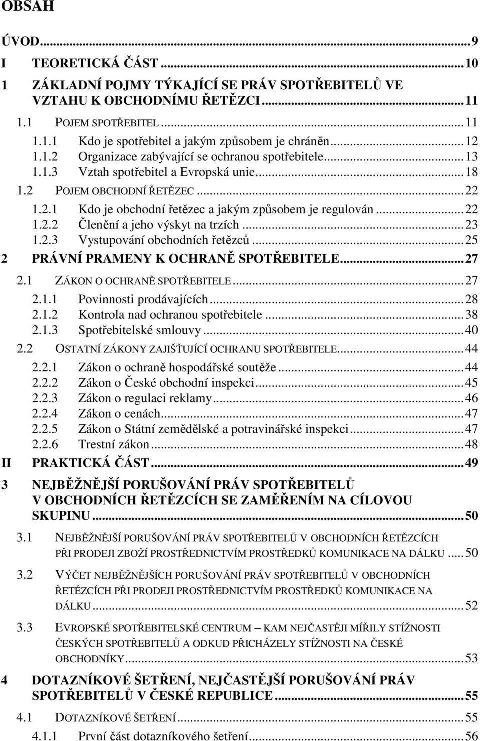 ..22 1.2.2 Členění a jeho výskyt na trzích...23 1.2.3 Vystupování obchodních řetězců...25 2 PRÁVNÍ PRAMENY K OCHRANĚ SPOTŘEBITELE...27 II 2.1 ZÁKON O OCHRANĚ SPOTŘEBITELE...27 2.1.1 Povinnosti prodávajících.
