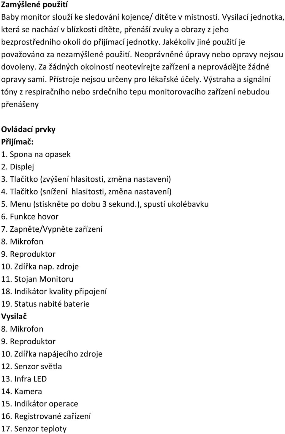 Neoprávněné úpravy nebo opravy nejsou dovoleny. Za žádných okolností neotevírejte zařízení a neprovádějte žádné opravy sami. Přístroje nejsou určeny pro lékařské účely.