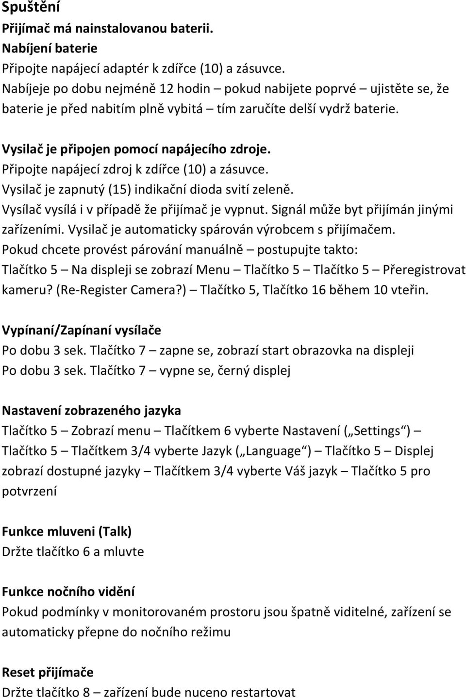 Připojte napájecí zdroj k zdířce (10) a zásuvce. Vysilač je zapnutý (15) indikační dioda svití zeleně. Vysílač vysílá i v případě že přijímač je vypnut. Signál může byt přijímán jinými zařízeními.