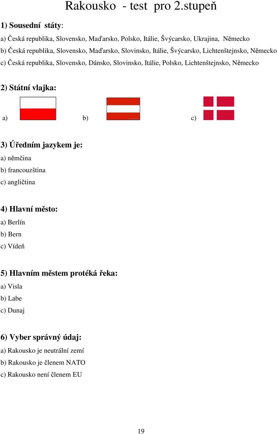 Švýcarsko, Lichtenštejnsko, Německo c) Česká republika, Slovensko, Dánsko, Slovinsko, Itálie, Polsko, Lichtenštejnsko, Německo 2) Státní vlajka: a) b) c)