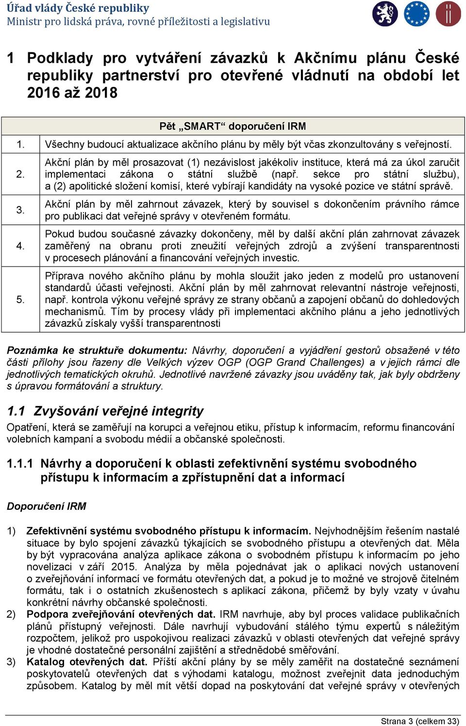 Akční plán by měl prosazovat (1) nezávislost jakékoliv instituce, která má za úkol zaručit implementaci zákona o státní službě (např.