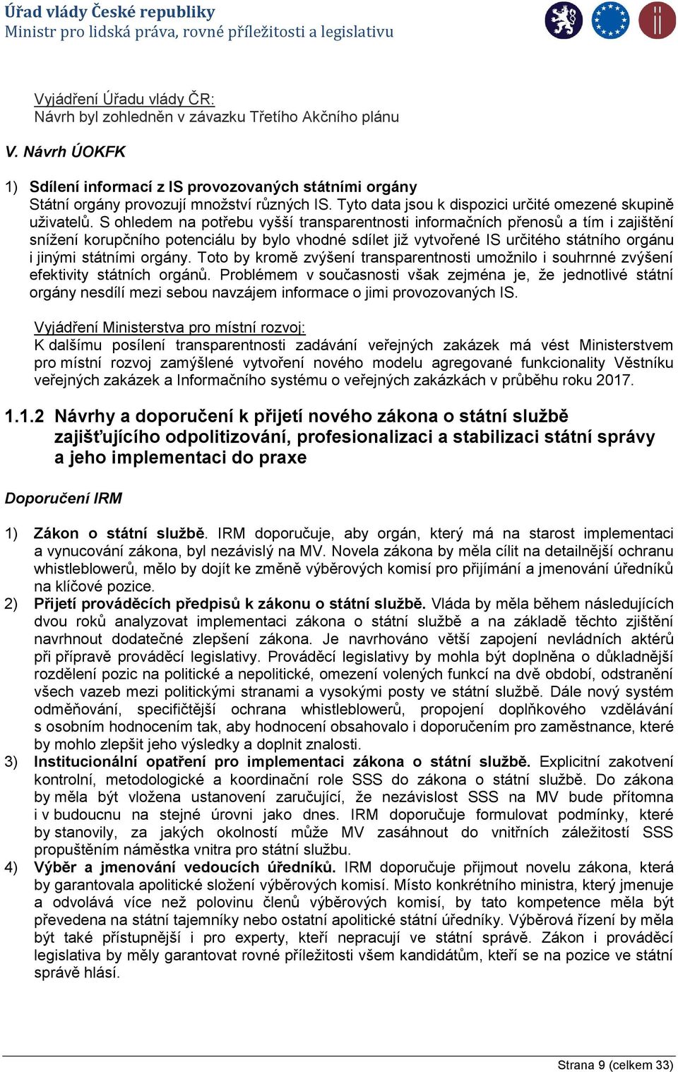 S ohledem na potřebu vyšší transparentnosti informačních přenosů a tím i zajištění snížení korupčního potenciálu by bylo vhodné sdílet již vytvořené IS určitého státního orgánu i jinými státními