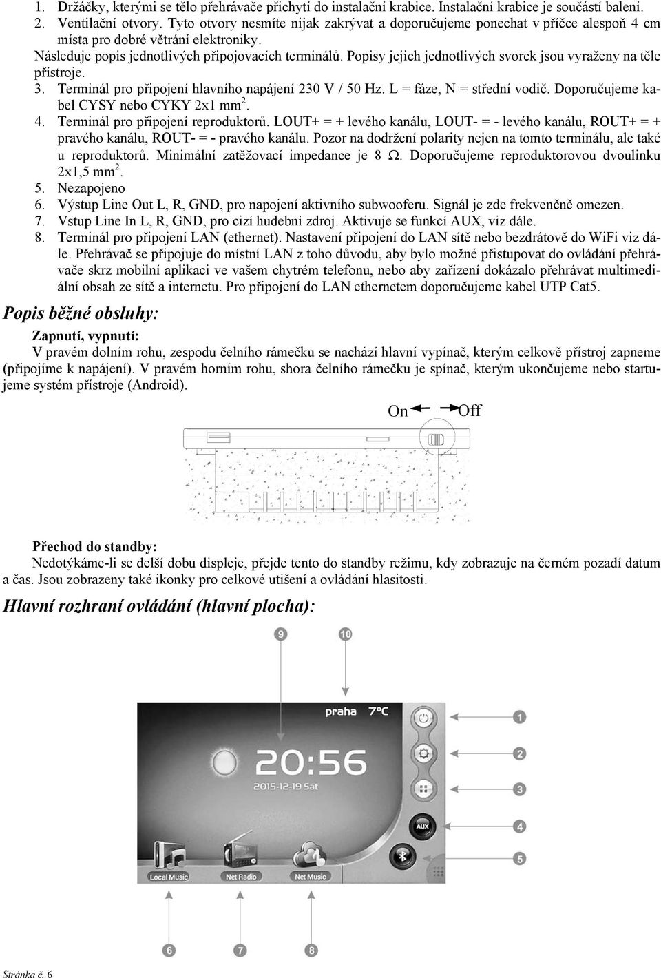Popisy jejich jednotlivých svorek jsou vyraženy na těle přístroje. 3. Terminál pro připojení hlavního napájení 230 V / 50 Hz. L = fáze, N = střední vodič. Doporučujeme kabel CYSY nebo CYKY 2x1 mm 2.