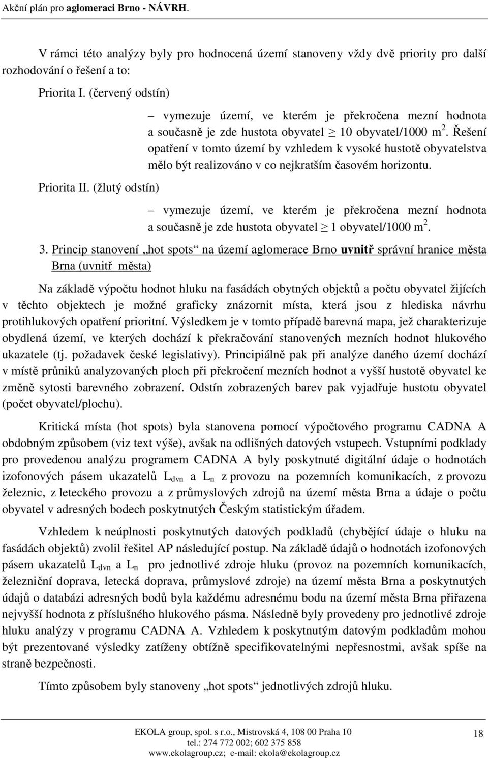 Řešení opatření v tomto území by vzhledem k vysoké hustotě obyvatelstva mělo být realizováno v co nejkratším časovém horizontu.