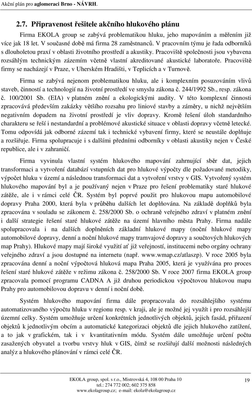 Pracoviště společnosti jsou vybavena rozsáhlým technickým zázemím včetně vlastní akreditované akustické laboratoře. Pracoviště firmy se nacházejí v Praze, v Uherském Hradišti, v Teplicích a v Turnově.