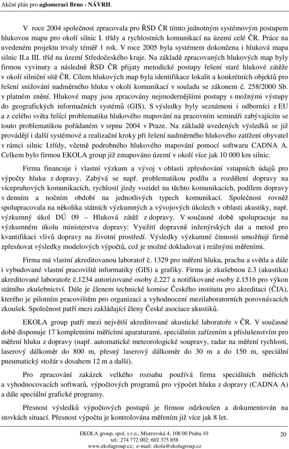 Na základě zpracovaných hlukových map byly firmou vyvinuty a následně ŘSD ČR přijaty metodické postupy řešení staré hlukové zátěže v okolí silniční sítě ČR.