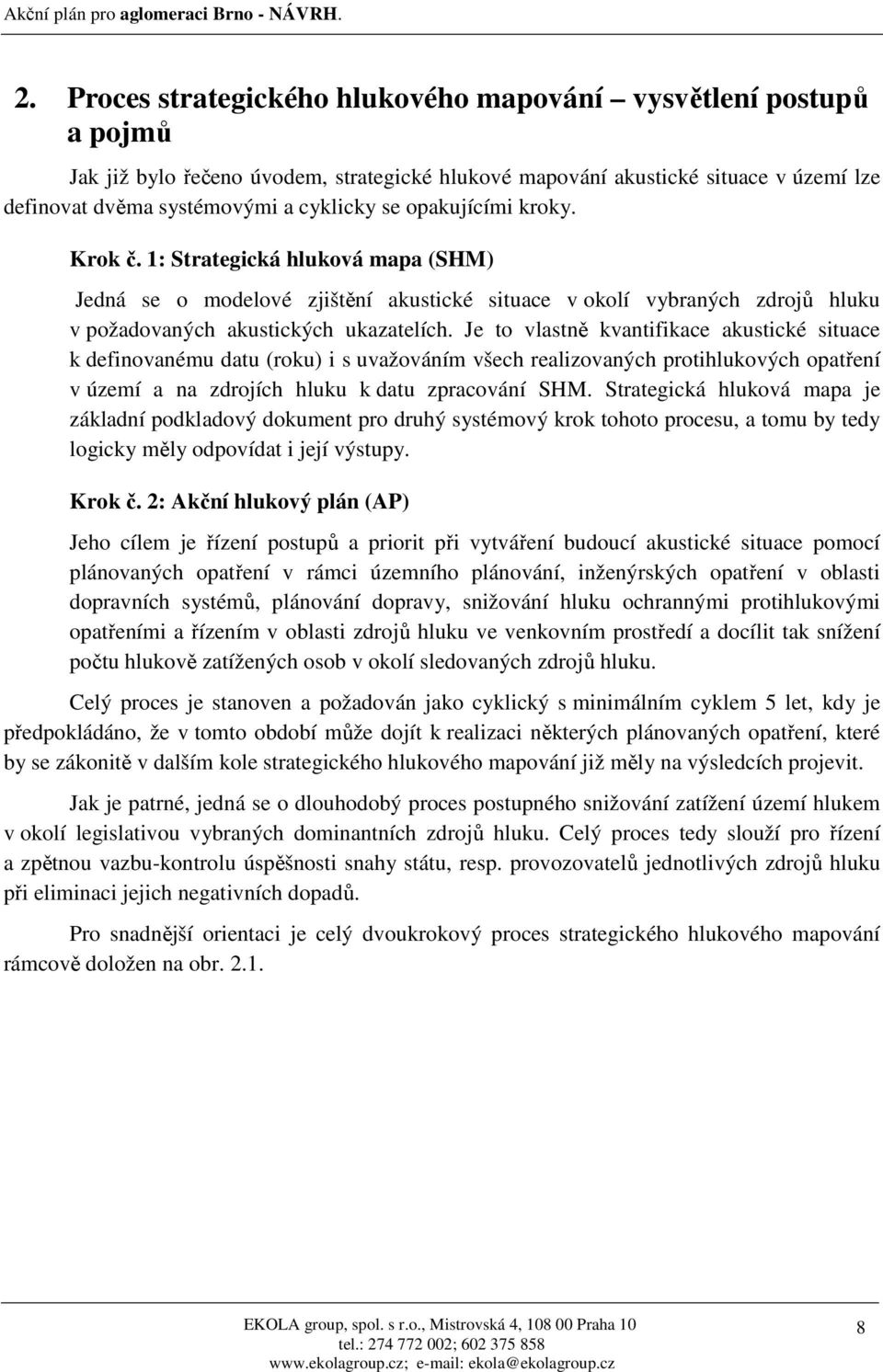 Je to vlastně kvantifikace akustické situace k definovanému datu (roku) i s uvažováním všech realizovaných protihlukových opatření v území a na zdrojích hluku k datu zpracování SHM.