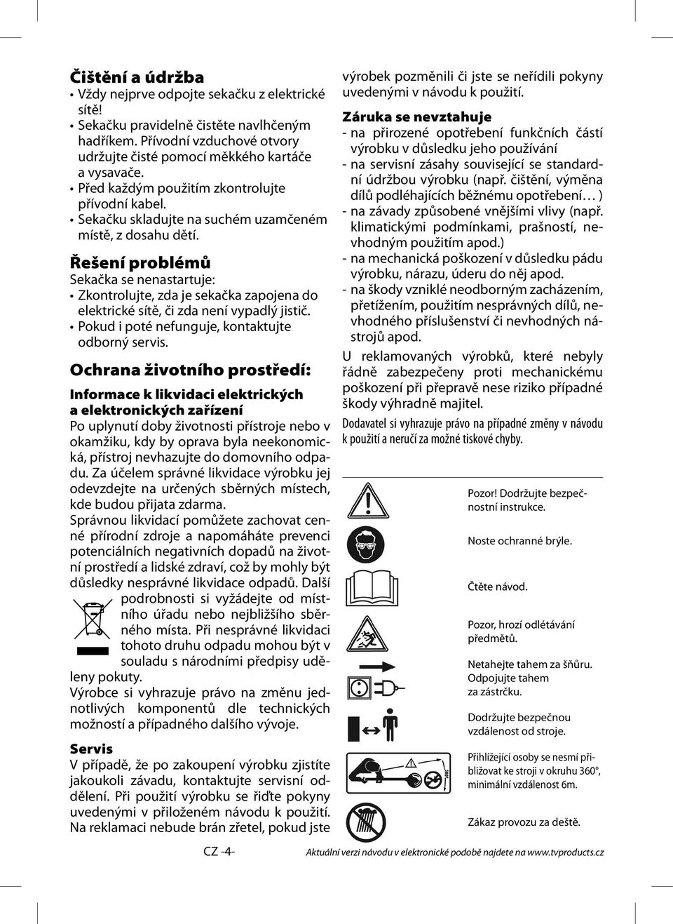 Řešení problémů Sekačka se nenastartuje: Zkontrolujte, zda je sekačka zapojena do elektrické sítě, či zda není vypadlý jistič. Pokud i poté nefunguje, kontaktujte odborný servis.