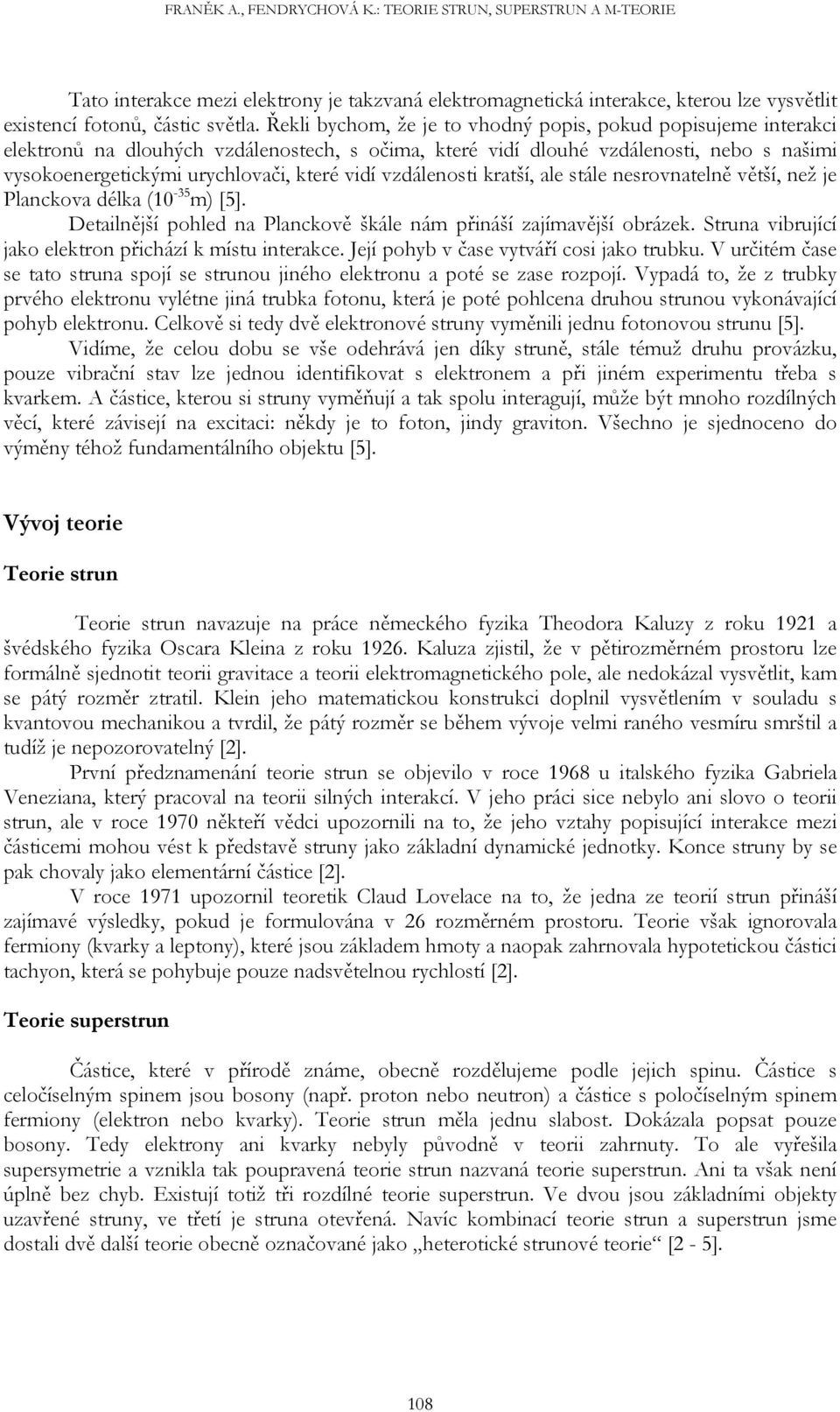 vzdálenosti kratší, ale stále nesrovnatelně větší, než je Planckova délka (10-35 m) [5]. Detailnější pohled na Planckově škále nám přináší zajímavější obrázek.