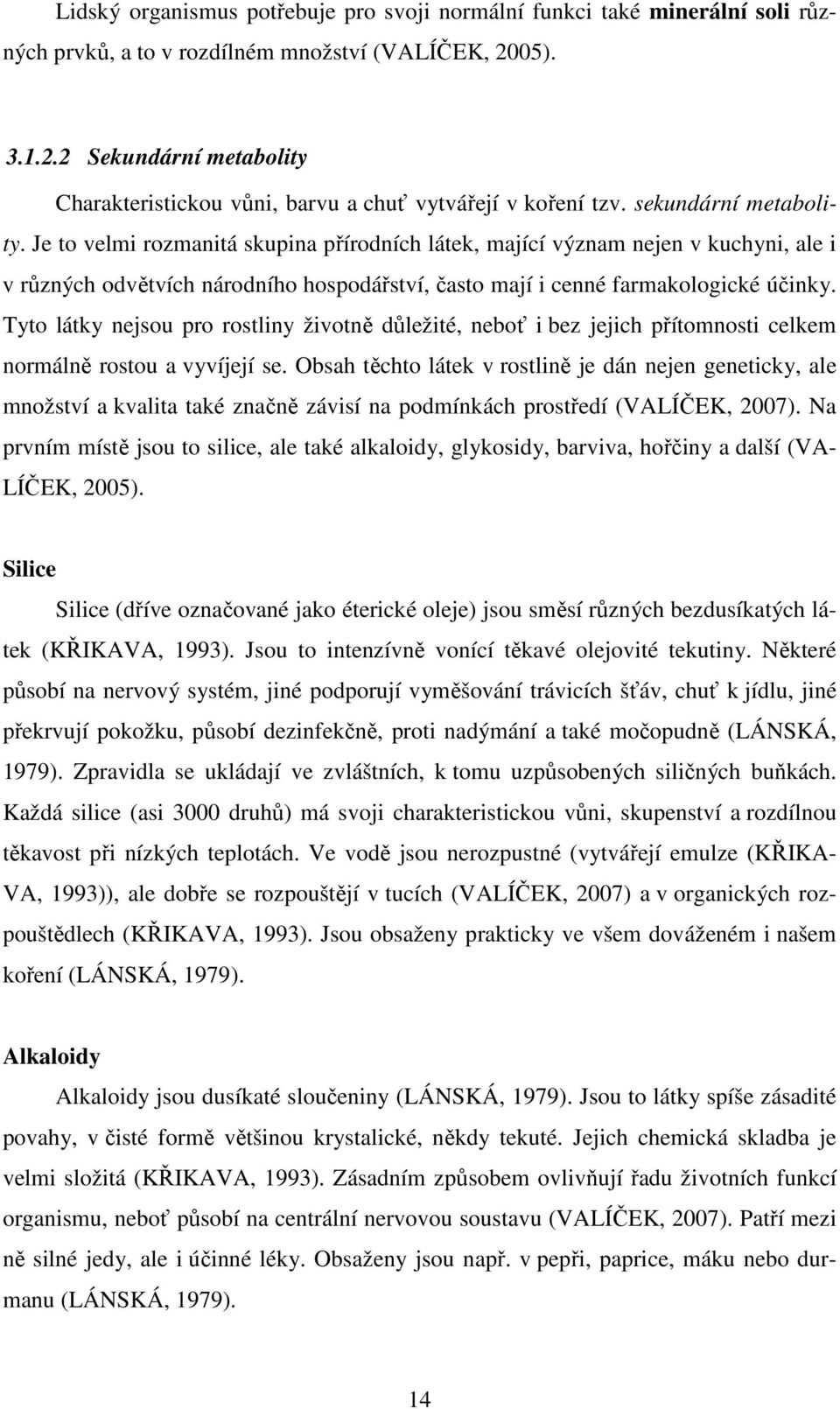 Je to velmi rozmanitá skupina přírodních látek, mající význam nejen v kuchyni, ale i v různých odvětvích národního hospodářství, často mají i cenné farmakologické účinky.