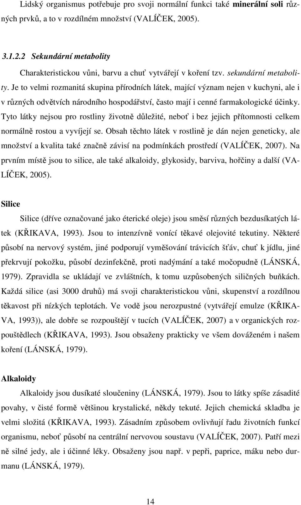 Je to velmi rozmanitá skupina přírodních látek, mající význam nejen v kuchyni, ale i v různých odvětvích národního hospodářství, často mají i cenné farmakologické účinky.