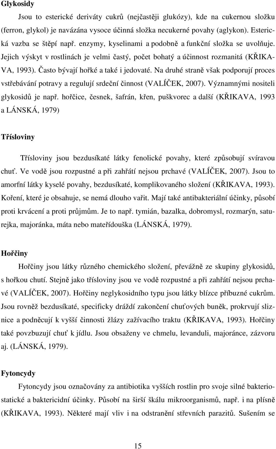 Na druhé straně však podporují proces vstřebávání potravy a regulují srdeční činnost (VALÍČEK, 2007). Významnými nositeli glykosidů je např.