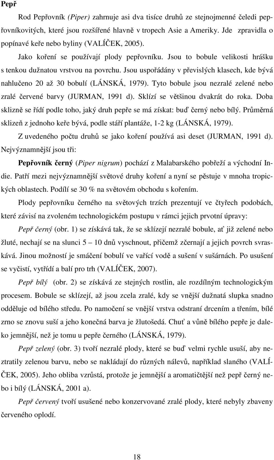 Jsou uspořádány v převislých klasech, kde bývá nahlučeno 20 až 30 bobulí (LÁNSKÁ, 1979). Tyto bobule jsou nezralé zelené nebo zralé červené barvy (JURMAN, 1991 d). Sklízí se většinou dvakrát do roka.