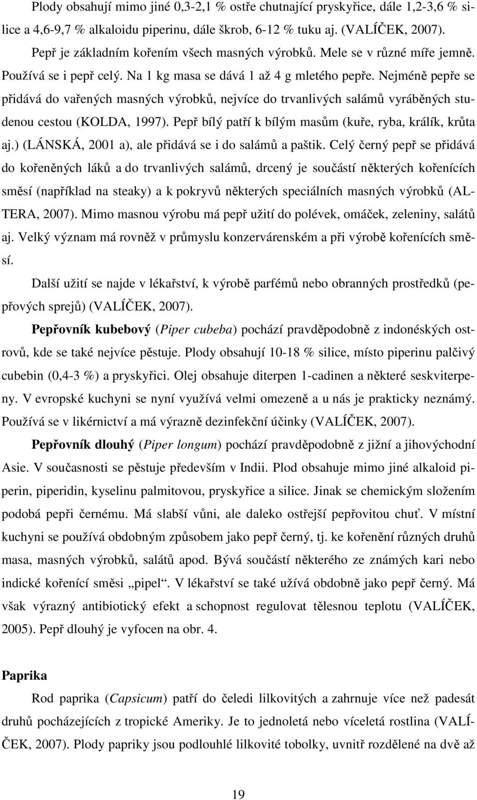 Nejméně pepře se přidává do vařených masných výrobků, nejvíce do trvanlivých salámů vyráběných studenou cestou (KOLDA, 1997). Pepř bílý patří k bílým masům (kuře, ryba, králík, krůta aj.