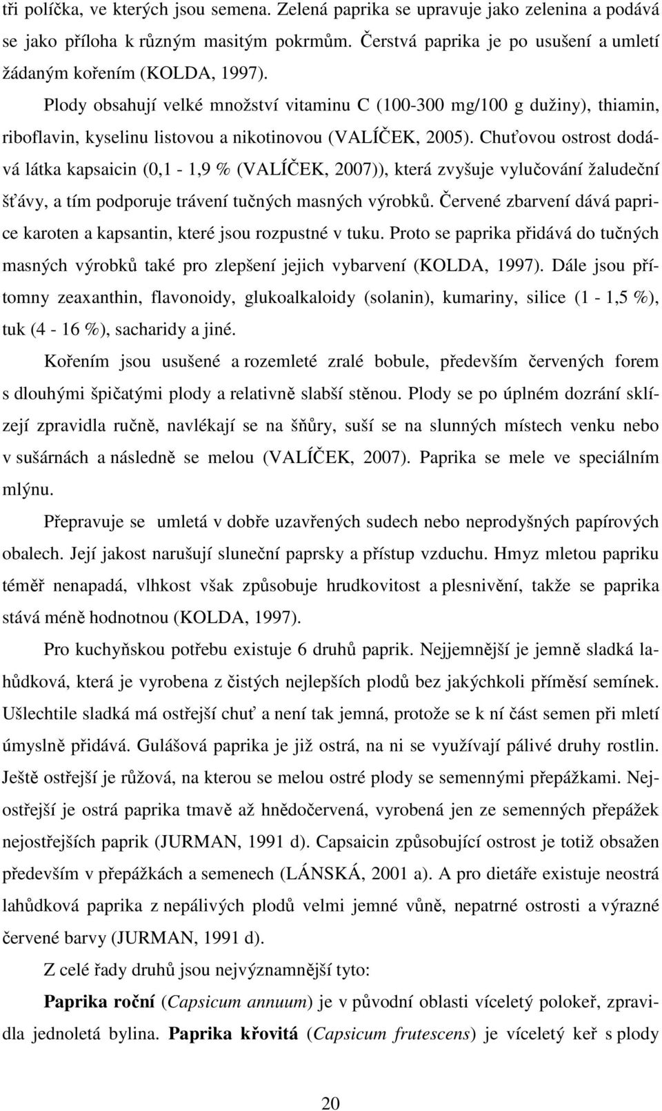 Chuťovou ostrost dodává látka kapsaicin (0,1-1,9 % (VALÍČEK, 2007)), která zvyšuje vylučování žaludeční šťávy, a tím podporuje trávení tučných masných výrobků.