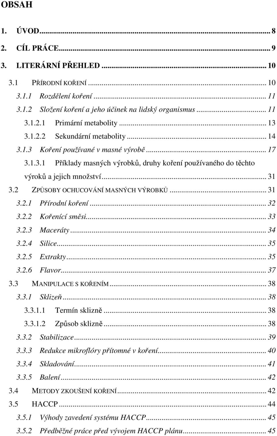 2 ZPŮSOBY OCHUCOVÁNÍ MASNÝCH VÝROBKŮ... 31 3.2.1 Přírodní koření... 32 3.2.2 Kořenící směsi... 33 3.2.3 Maceráty... 34 3.2.4 Silice... 35 3.2.5 Extrakty... 35 3.2.6 Flavor... 37 3.