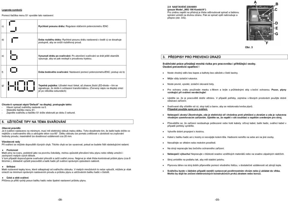 3/G). c) Rychlost posunu drátu: Regulace otáčením potenciometru /ENC d) Doba rozběhu drátu: Rychlost posunu drátu nastavená v bodě c) se dosahuje postupně, aby se snížil rozběhový proud. Obr.