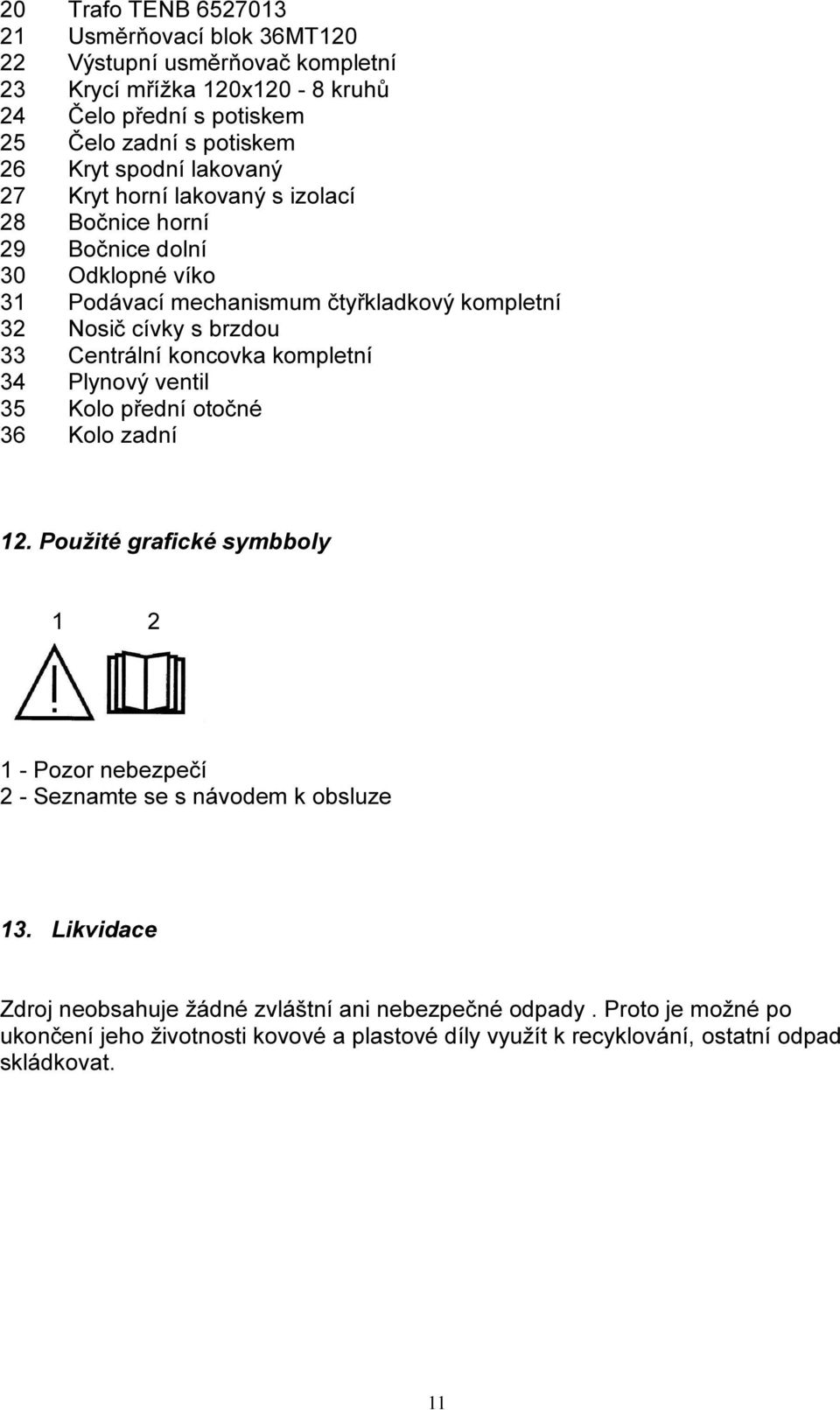 Centrální koncovka kompletní 34 Plynový ventil 35 Kolo přední otočné 36 Kolo zadní 12. Použité grafické symbboly 1 2 1 - Pozor nebezpečí 2 - Seznamte se s návodem k obsluze 13.