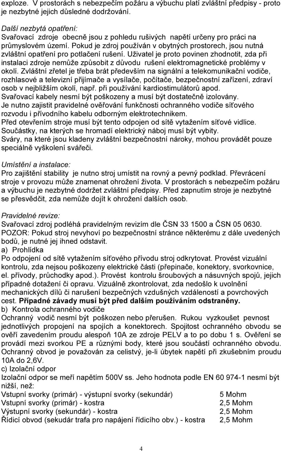 Pokud je zdroj používán v obytných prostorech, jsou nutná zvláštní opatření pro potlačení rušení.