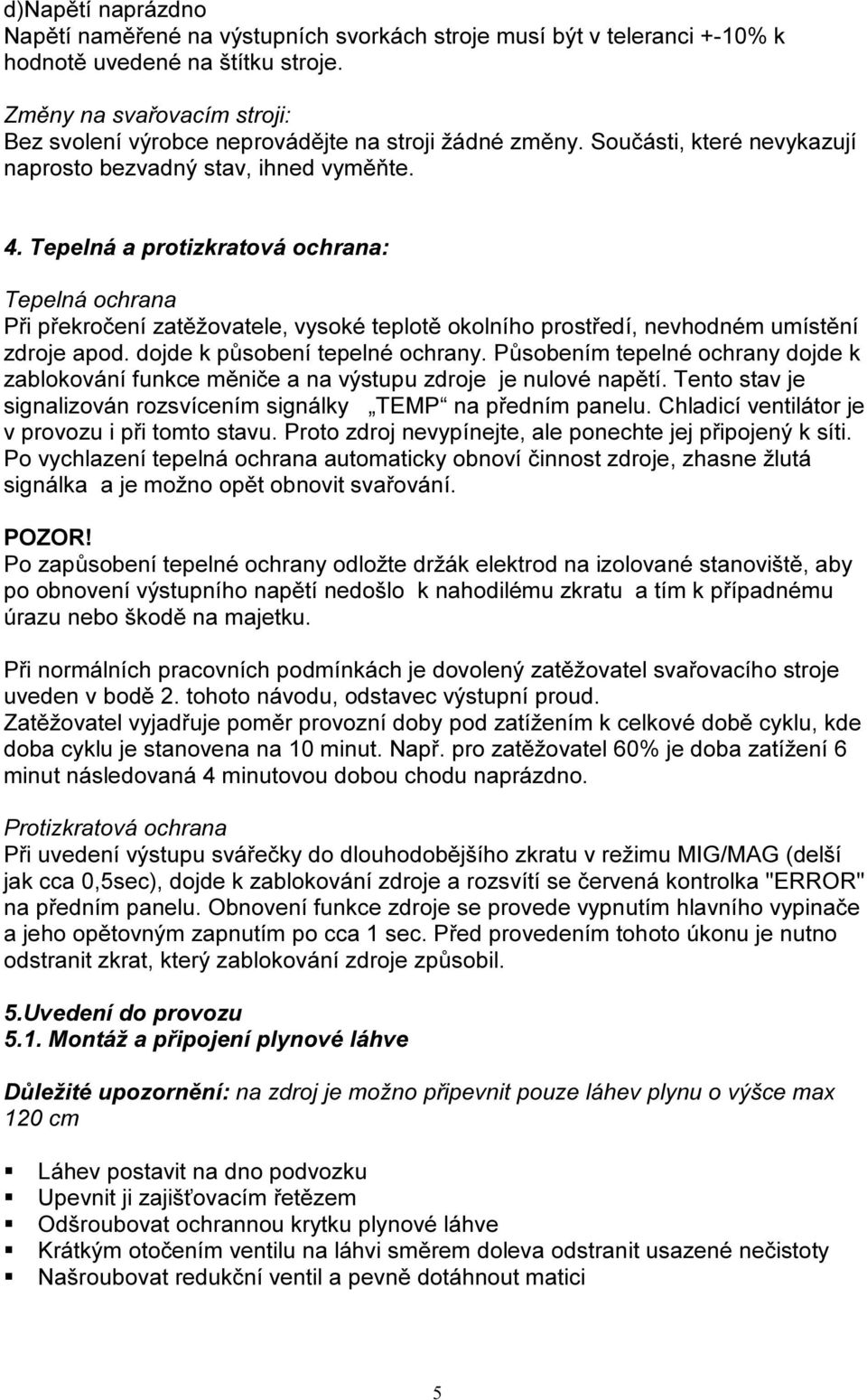 Tepelná a protizkratová ochrana: Tepelná ochrana Při překročení zatěžovatele, vysoké teplotě okolního prostředí, nevhodném umístění zdroje apod. dojde k působení tepelné ochrany.