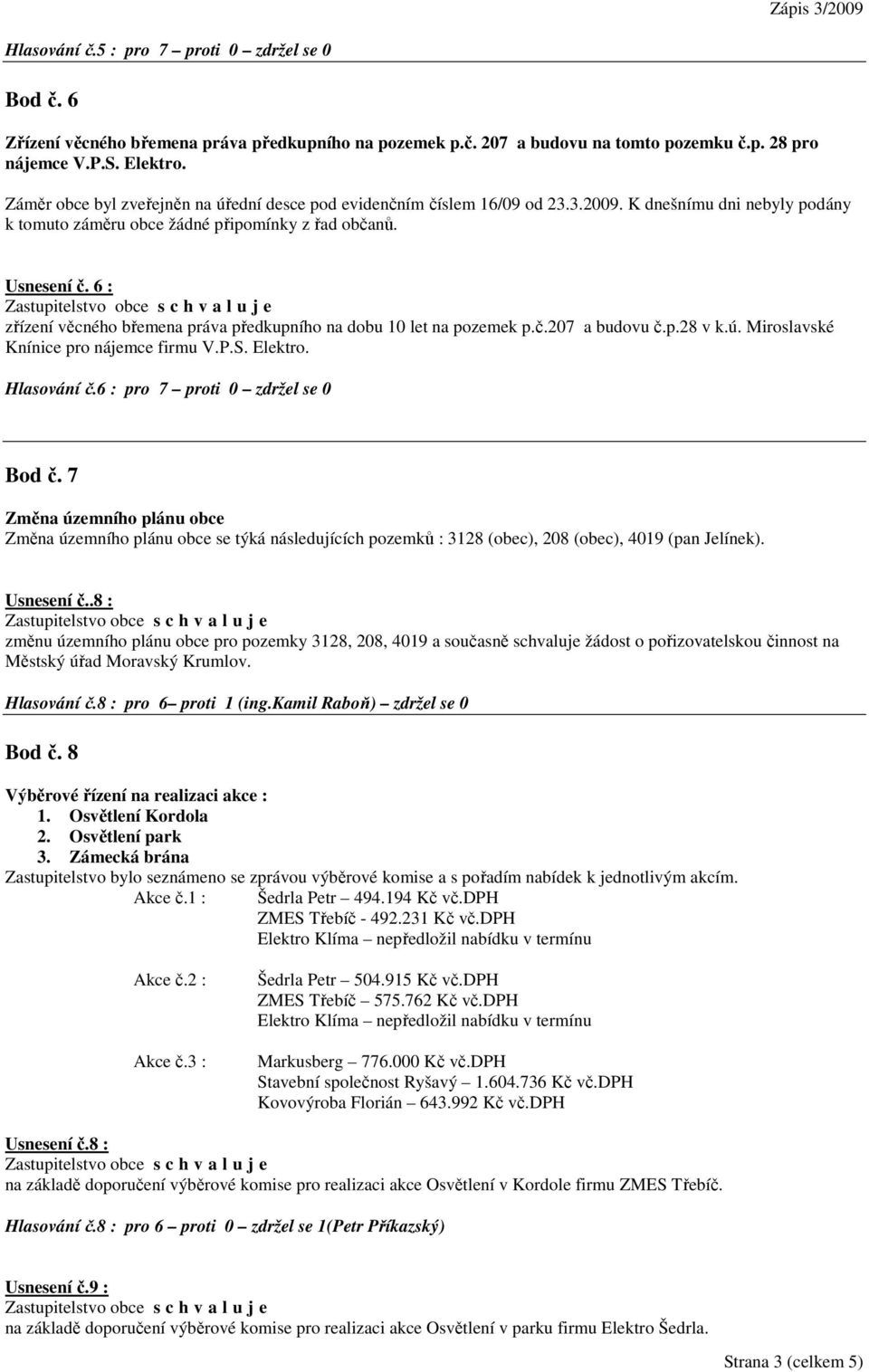 6 : zřízení věcného břemena práva předkupního na dobu 10 let na pozemek p.č.207 a budovu č.p.28 v k.ú. Miroslavské Knínice pro nájemce firmu V.P.S. Elektro. Hlasování č.