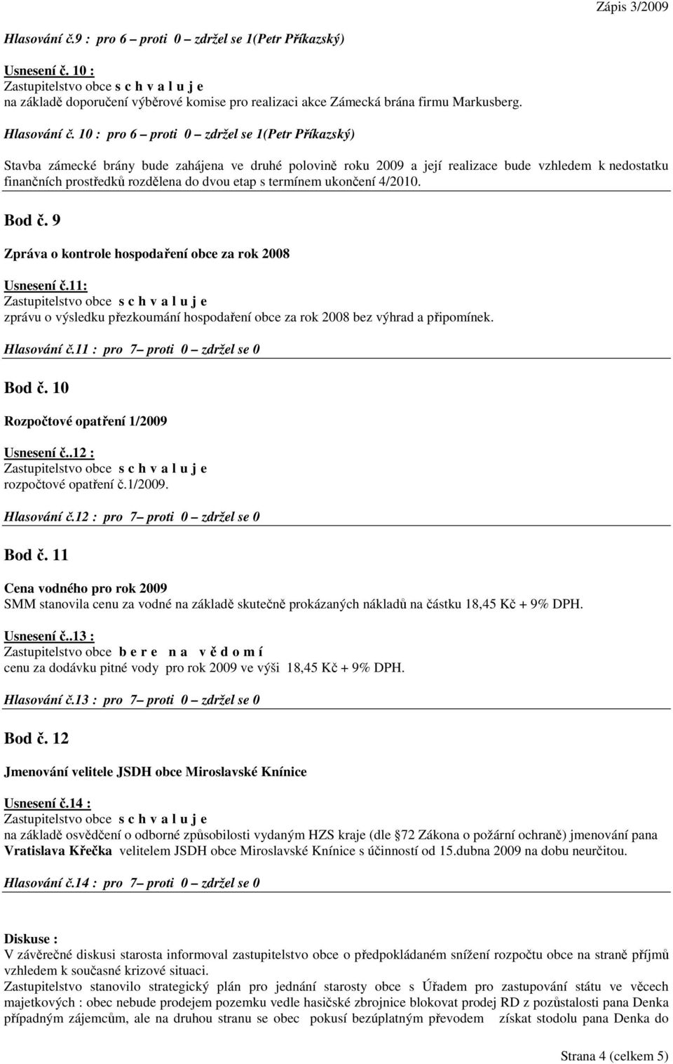 s termínem ukončení 4/2010. Bod č. 9 Zpráva o kontrole hospodaření obce za rok 2008 Usnesení č.11: zprávu o výsledku přezkoumání hospodaření obce za rok 2008 bez výhrad a připomínek. Hlasování č.