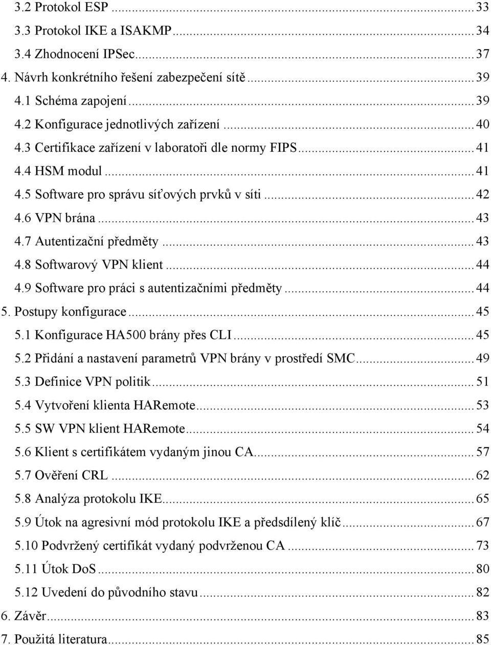 ..44 4.9 Software pro práci s autentizačními předměty...44 5. Postupy konfigurace...45 5.1 Konfigurace HA500 brány přes CLI...45 5.2 Přidání a nastavení parametrů VPN brány v prostředí SMC...49 5.