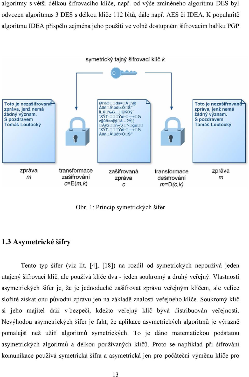 [4], [18]) na rozdíl od symetrických nepoužívá jeden utajený šifrovací klíč, ale používá klíče dva - jeden soukromý a druhý veřejný.