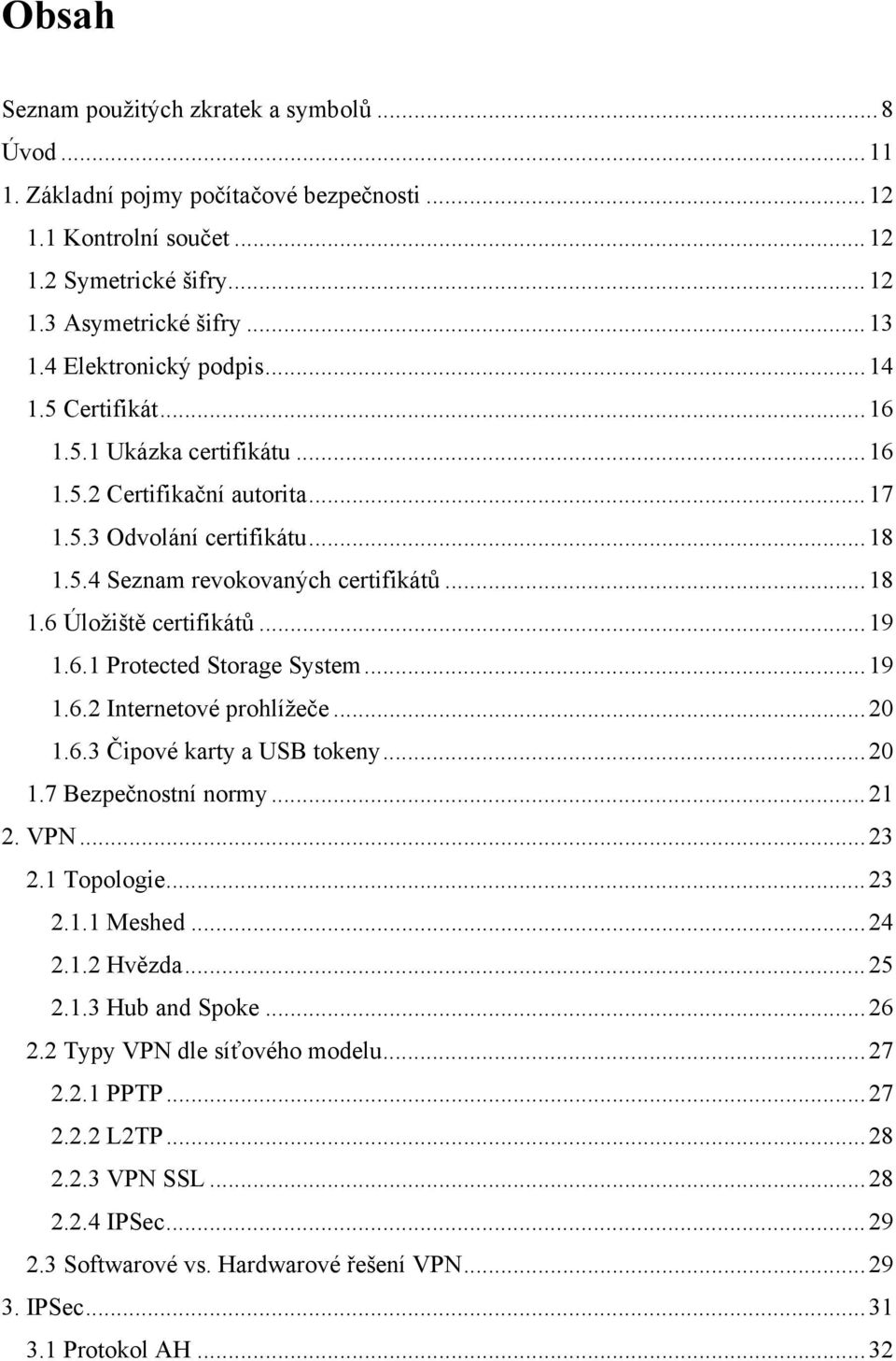 ..19 1.6.1 Protected Storage System...19 1.6.2 Internetové prohlížeče...20 1.6.3 Čipové karty a USB tokeny...20 1.7 Bezpečnostní normy...21 2. VPN...23 2.1 Topologie...23 2.1.1 Meshed...24 2.1.2 Hvězda.