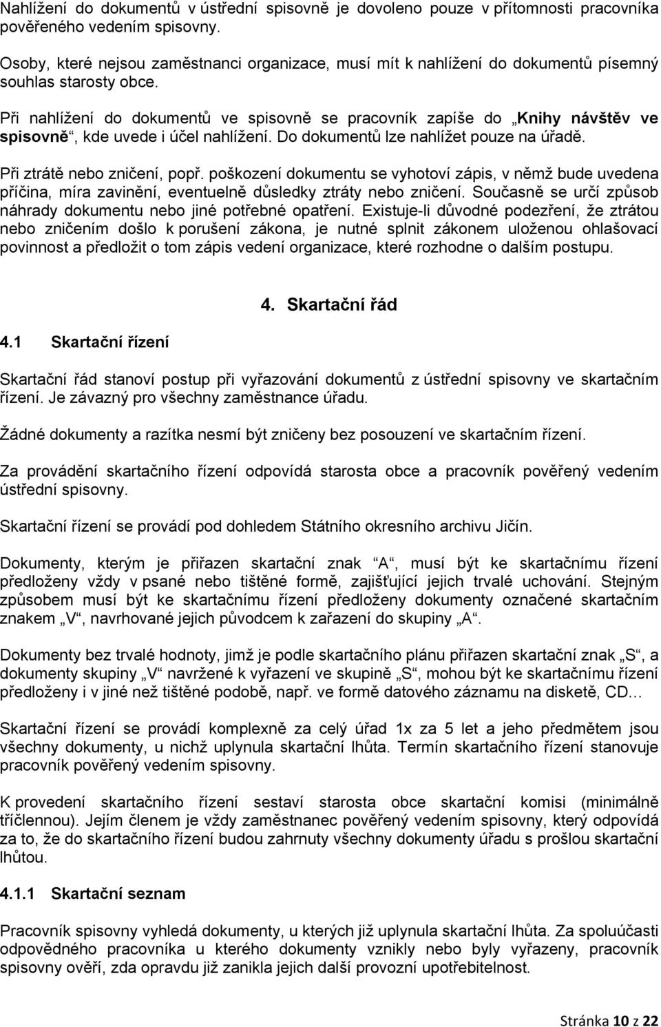 Při nahlížení do dokumentů ve spisovně se pracovník zapíše do Knihy návštěv ve spisovně, kde uvede i účel nahlížení. Do dokumentů lze nahlížet pouze na úřadě. Při ztrátě nebo zničení, popř.