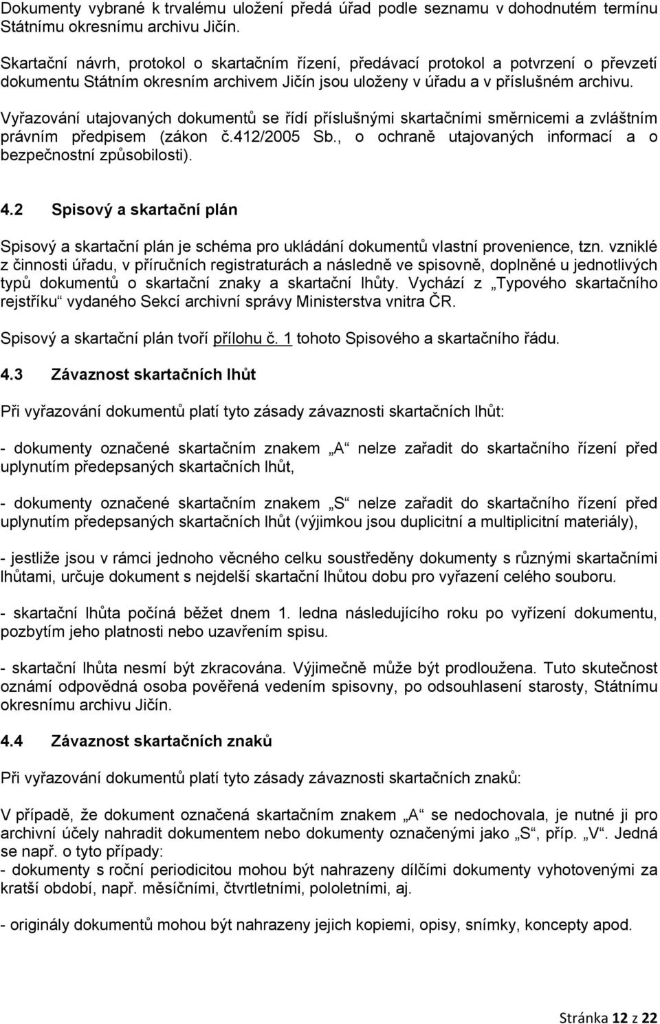 Vyřazování utajovaných dokumentů se řídí příslušnými skartačními směrnicemi a zvláštním právním předpisem (zákon č.412/2005 Sb., o ochraně utajovaných informací a o bezpečnostní způsobilosti). 4.