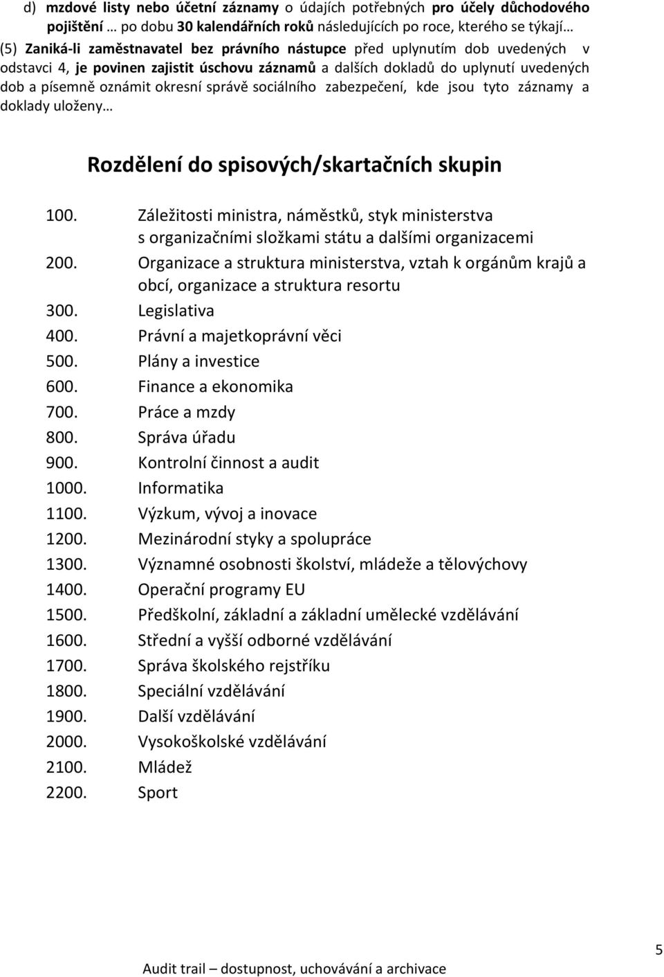 tyto záznamy a doklady uloženy Rozdělení do spisových/skartačních skupin 100. Záležitosti ministra, náměstků, styk ministerstva s organizačními složkami státu a dalšími organizacemi 200.