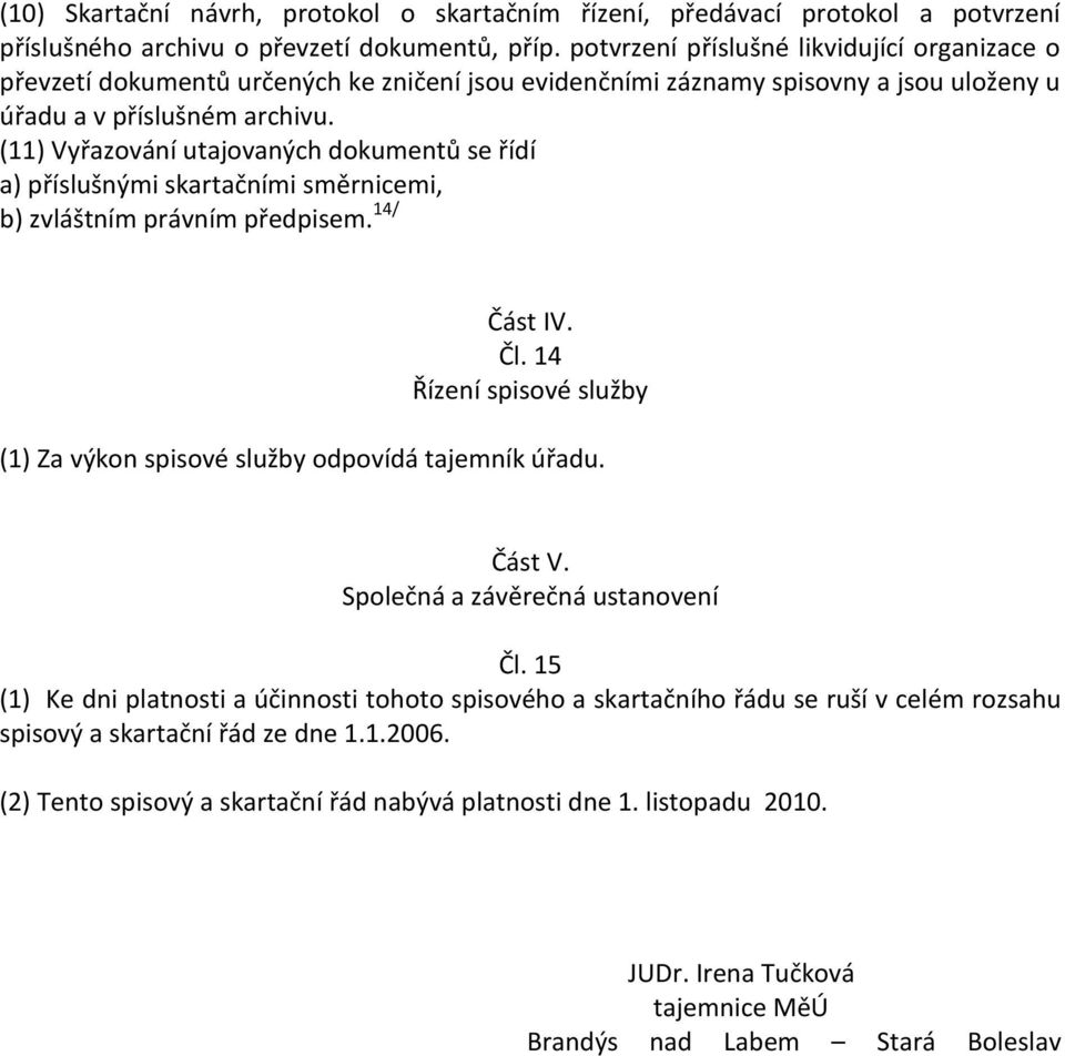 (11) Vyřazování utajovaných dokumentů se řídí a) příslušnými skartačními směrnicemi, b) zvláštním právním předpisem. 14/ Část IV. Čl.