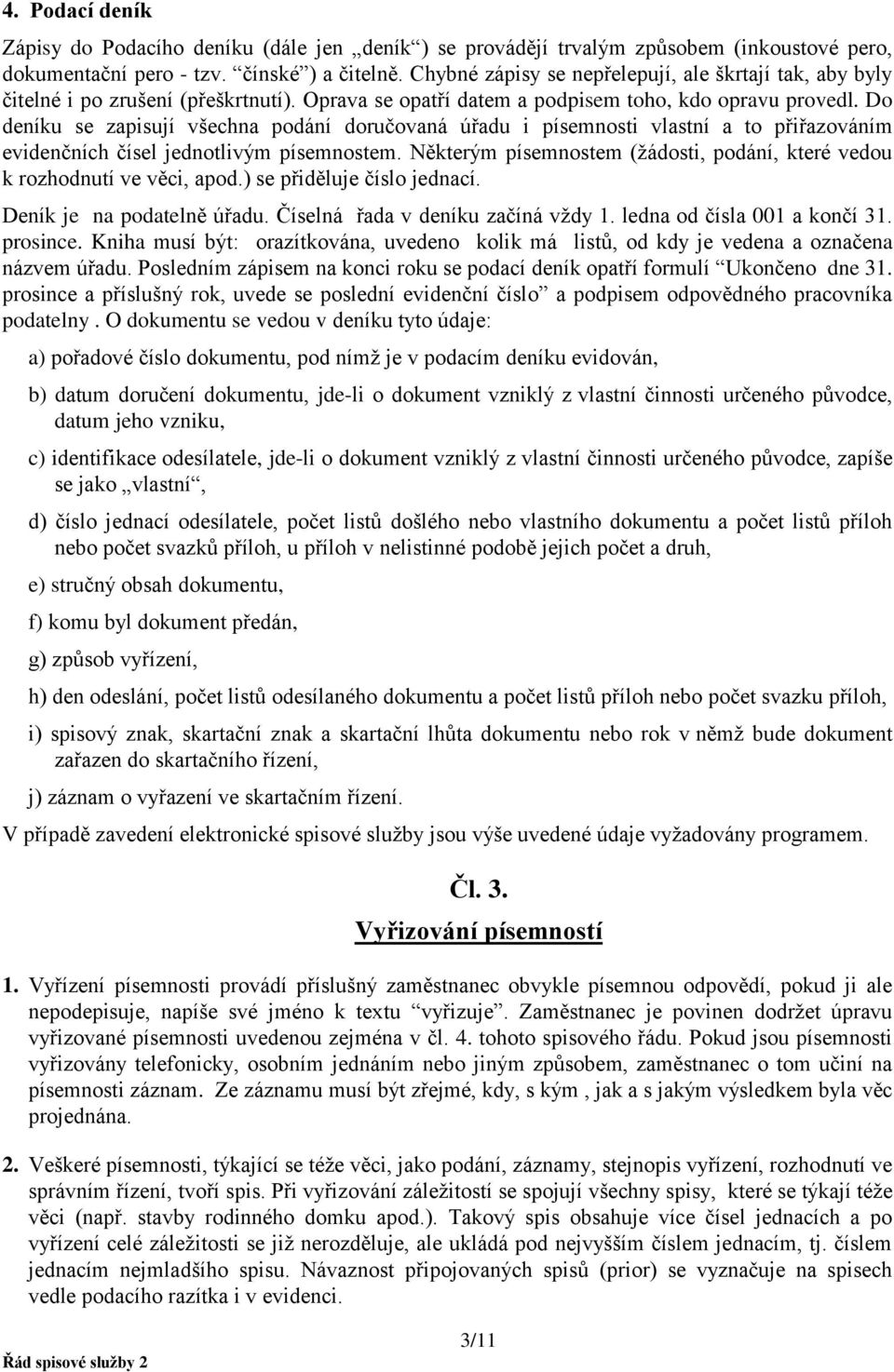 Do deníku se zapisují všechna podání doručovaná úřadu i písemnosti vlastní a to přiřazováním evidenčních čísel jednotlivým písemnostem.