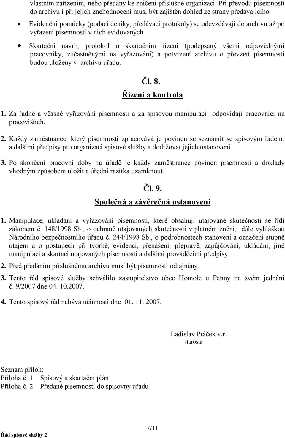 Skartační návrh, protokol o skartačním řízení (podepsaný všemi odpovědnými pracovníky, zúčastněnými na vyřazování) a potvrzení archivu o převzetí písemností budou uloženy v archivu úřadu. Čl. 8.