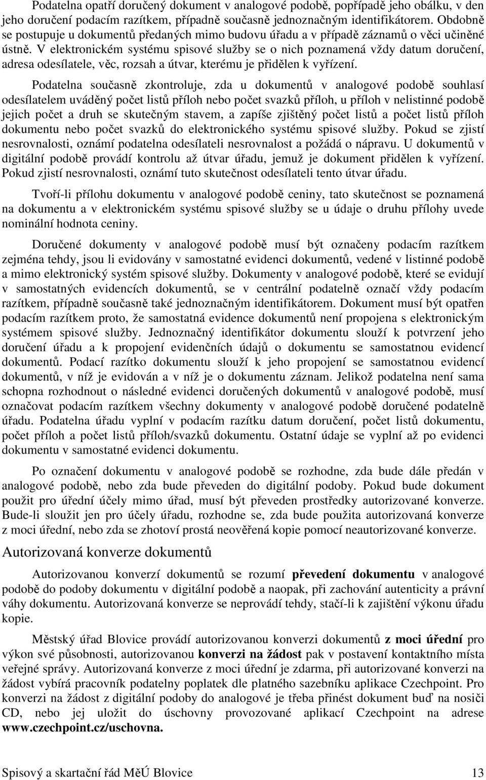 V elektronickém systému spisové služby se o nich poznamená vždy datum doručení, adresa odesílatele, věc, rozsah a útvar, kterému je přidělen k vyřízení.