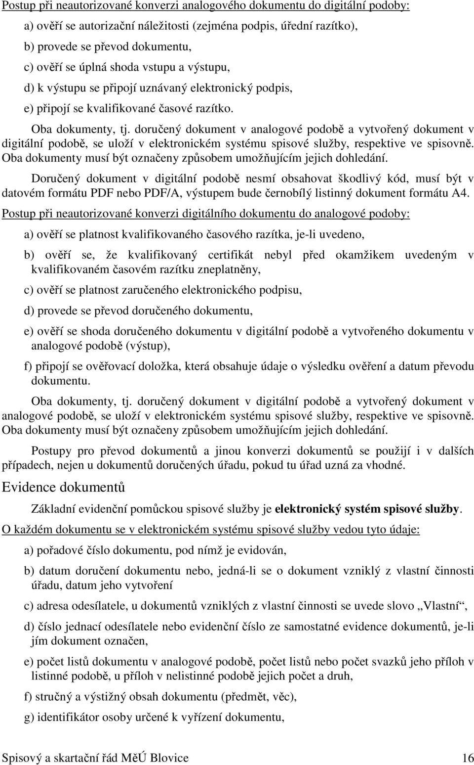 doručený dokument v analogové podobě a vytvořený dokument v digitální podobě, se uloží v elektronickém systému spisové služby, respektive ve spisovně.