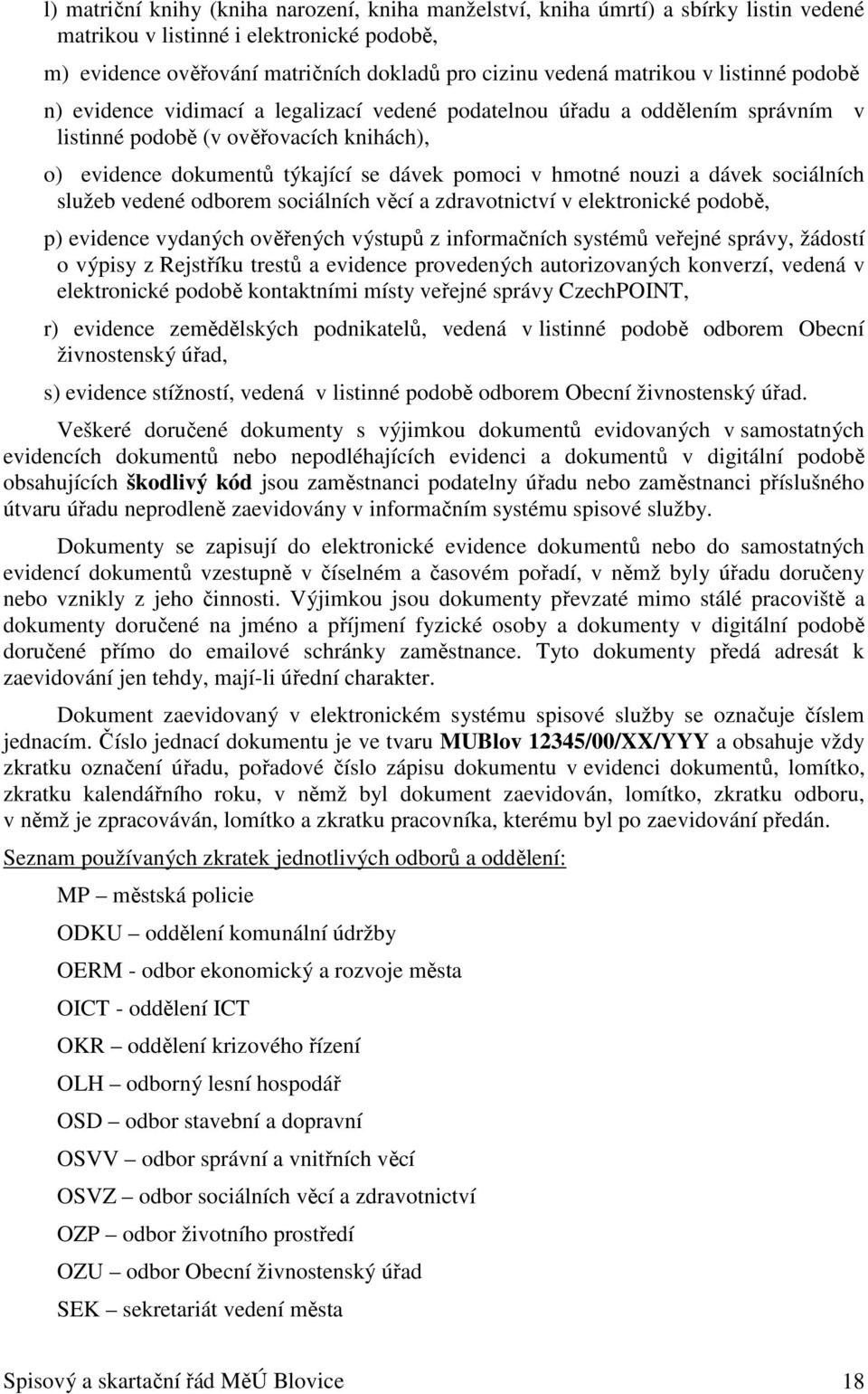 nouzi a dávek sociálních služeb vedené odborem sociálních věcí a zdravotnictví v elektronické podobě, p) evidence vydaných ověřených výstupů z informačních systémů veřejné správy, žádostí o výpisy z