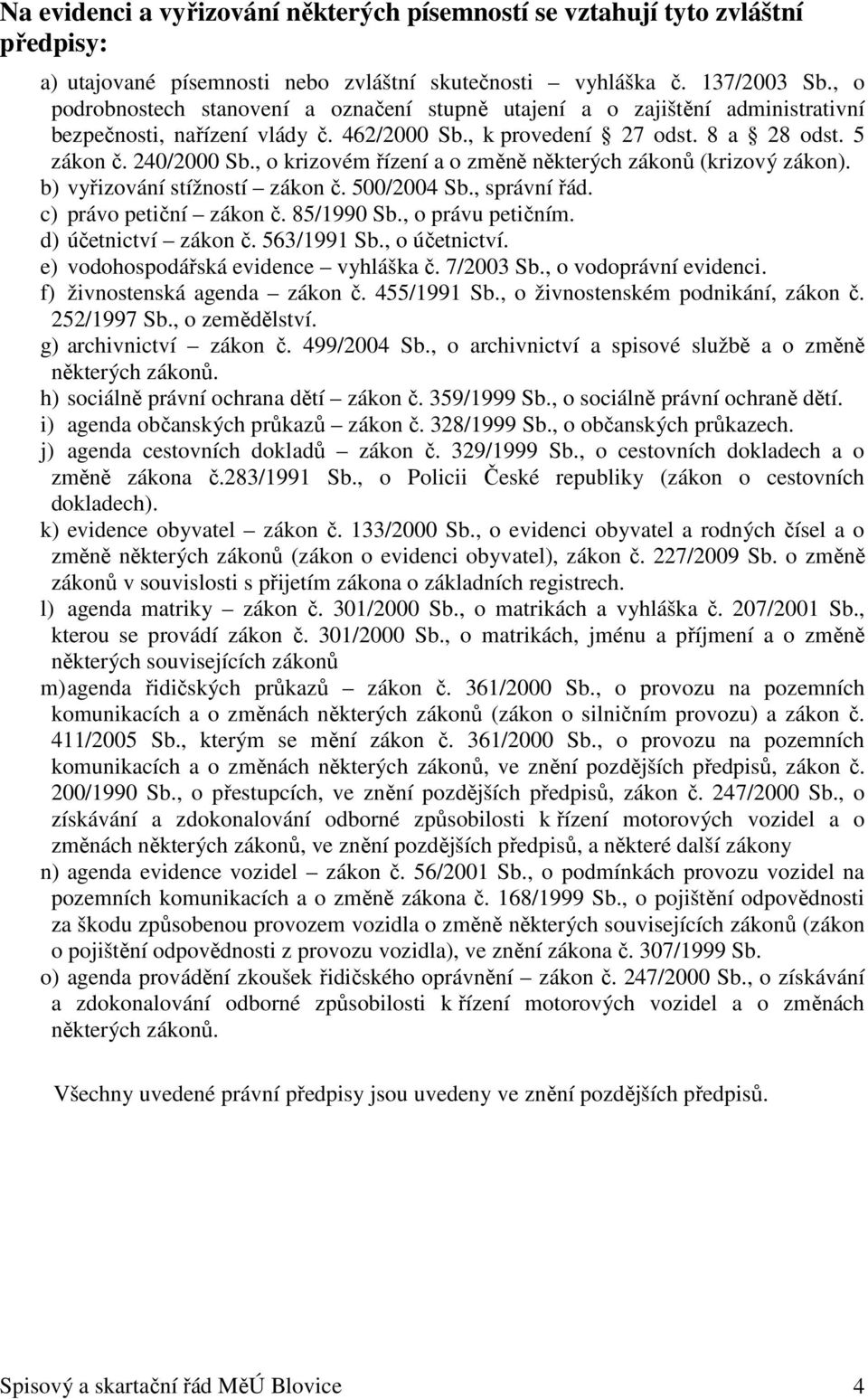 , o krizovém řízení a o změně některých zákonů (krizový zákon). b) vyřizování stížností zákon č. 500/2004 Sb., správní řád. c) právo petiční zákon č. 85/1990 Sb., o právu petičním.