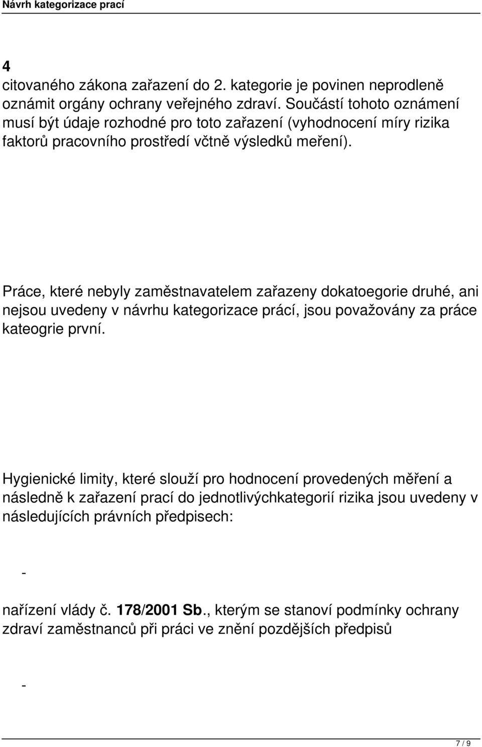 Práce, které nebyly zaměstnavatelem zařazeny dokatoegorie druhé, ani nejsou uvedeny v návrhu kategorizace prácí, jsou považovány za práce kateogrie první.