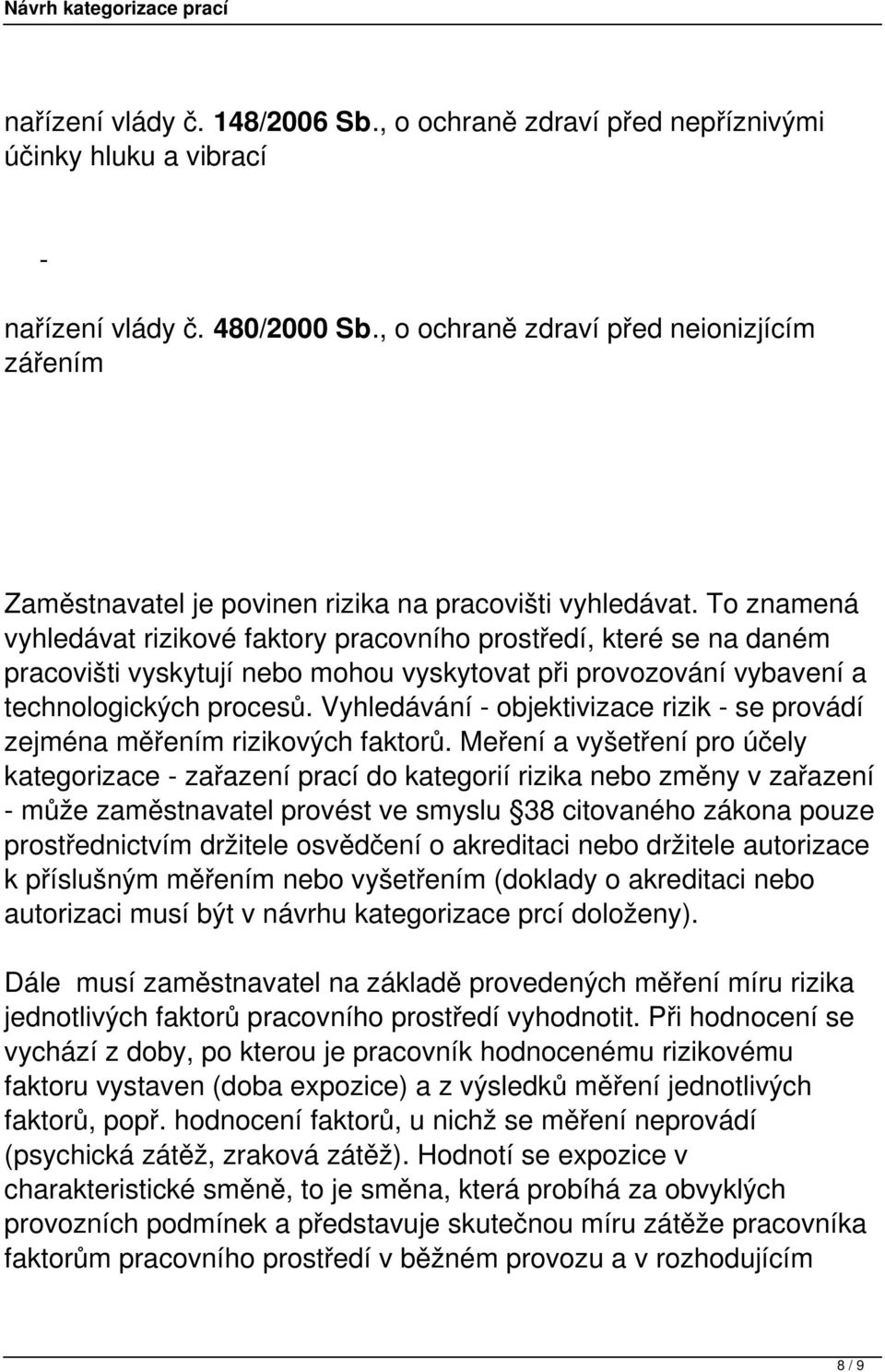 To znamená vyhledávat rizikové faktory pracovního prostředí, které se na daném pracovišti vyskytují nebo mohou vyskytovat při provozování vybavení a technologických procesů.