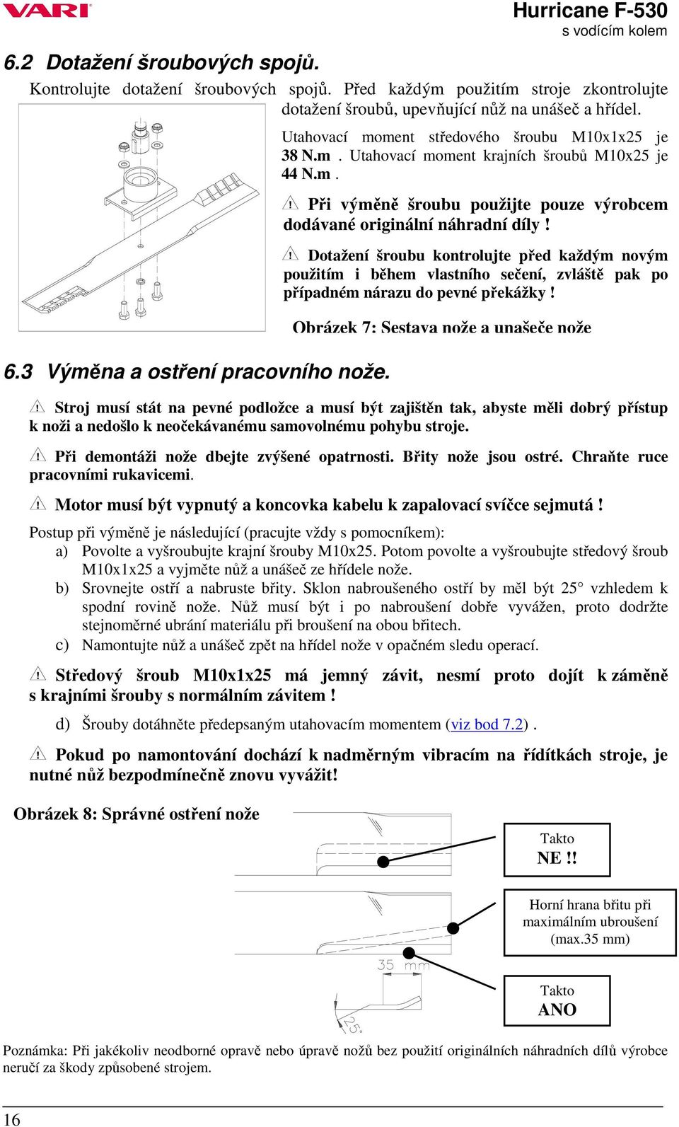 Dotažení šroubu kontrolujte před každým novým použitím i během vlastního sečení, zvláště pak po případném nárazu do pevné překážky!