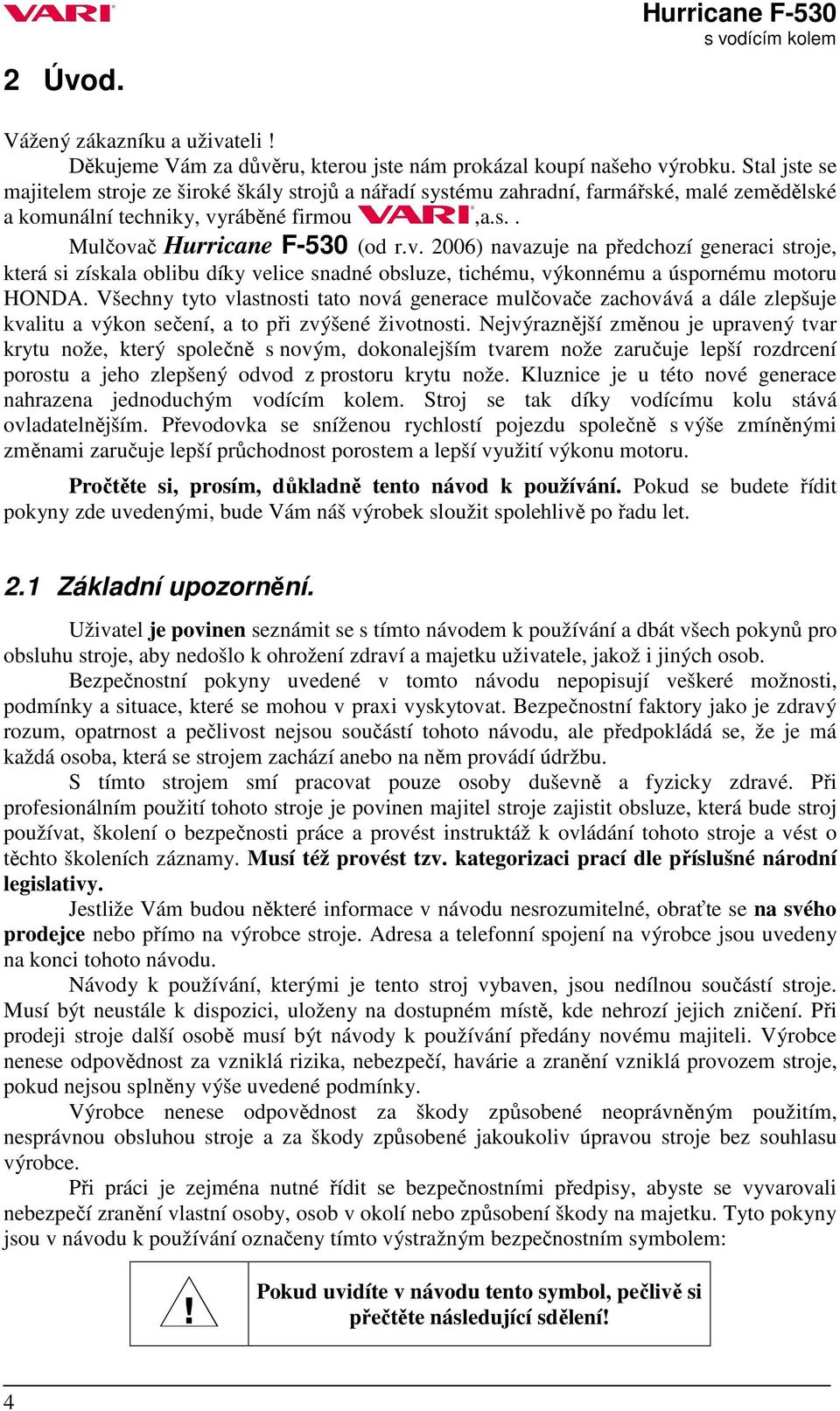 ráběné firmou,a.s.. Mulčovač (od r.v. 2006) navazuje na předchozí generaci stroje, která si získala oblibu díky velice snadné obsluze, tichému, výkonnému a úspornému motoru HONDA.