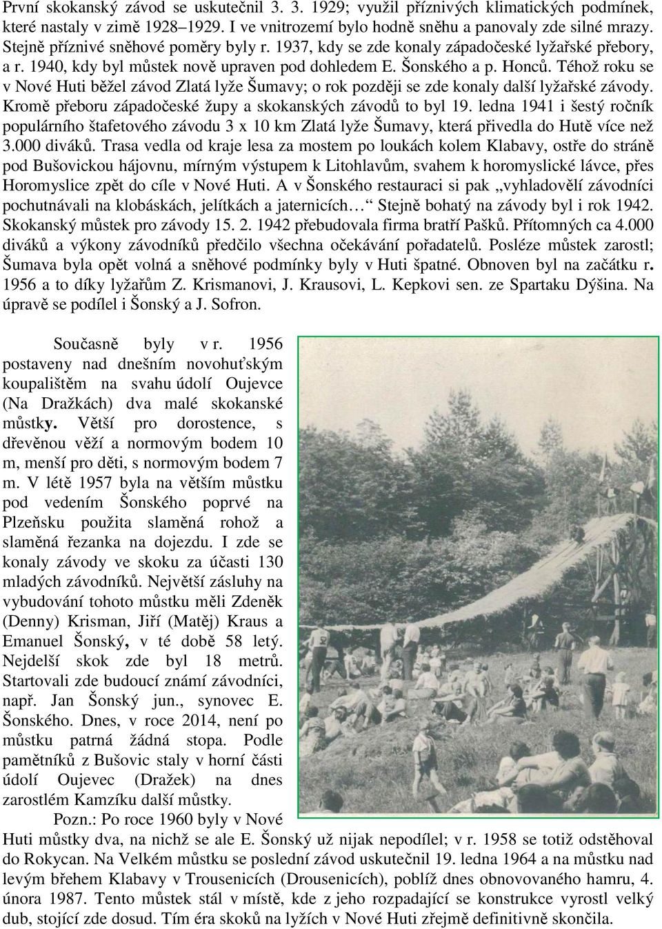 Téhož roku se v Nové Huti běžel závod Zlatá lyže Šumavy; o rok později se zde konaly další lyžařské závody. Kromě přeboru západočeské župy a skokanských závodů to byl 19.