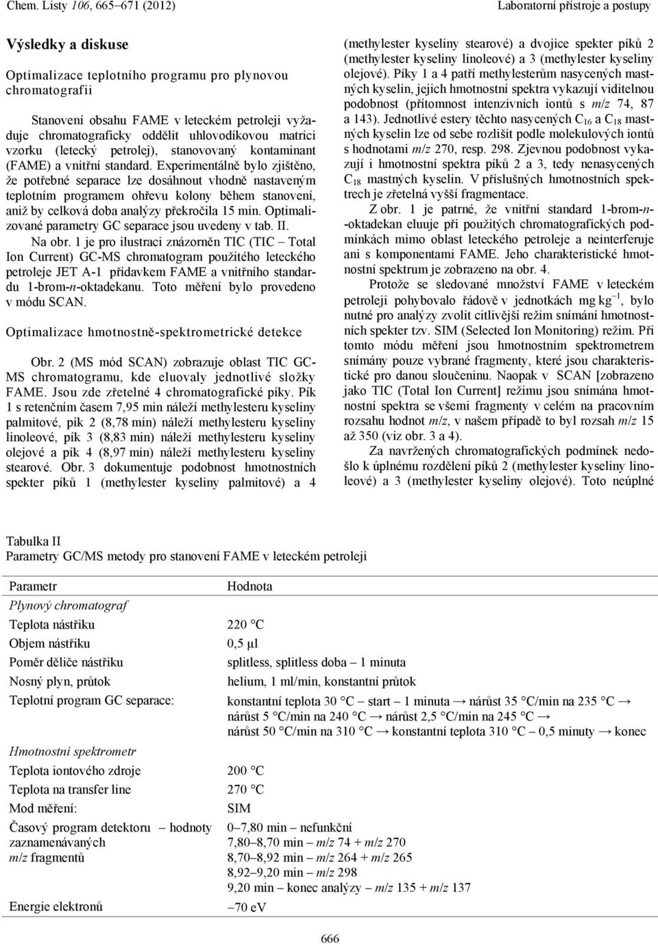 Experimentálně bylo zjištěno, že potřebné separace lze dosáhnout vhodně nastaveným teplotním programem ohřevu kolony během stanovení, aniž by celková doba analýzy překročila 15 min.