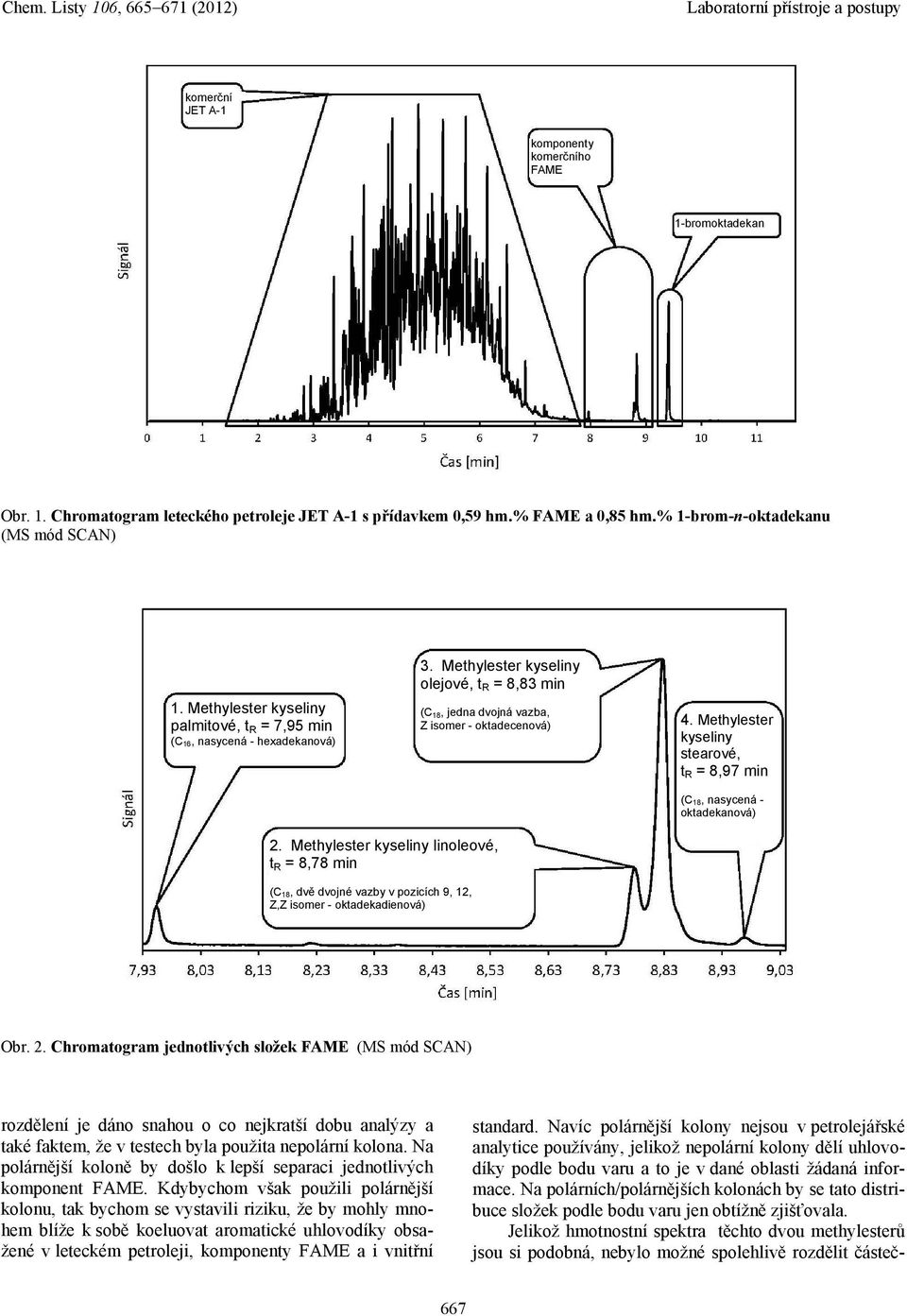 Methylester kyseliny stearové, t R = 8,97 min (C18, nasycená - oktadekanová) 2.