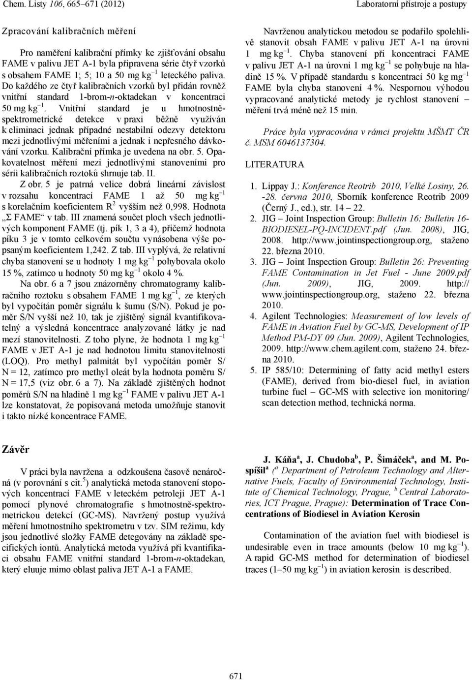 Vnitřní standard je u hmotnostněspektrometrické detekce v praxi běžně využíván k eliminaci jednak případné nestabilní odezvy detektoru mezi jednotlivými měřeními a jednak i nepřesného dávkování