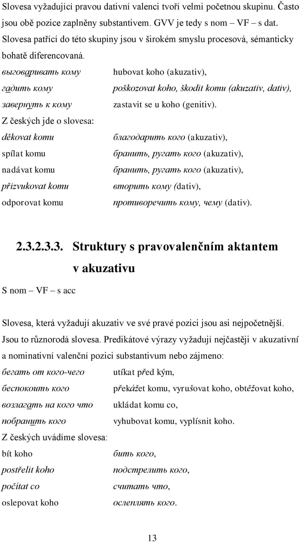 выговаривать кому hubovat koho (akuzativ), гадить кому poškozovat koho, škodit komu (akuzativ, dativ), завернуть к кому zastavit se u koho (genitiv).