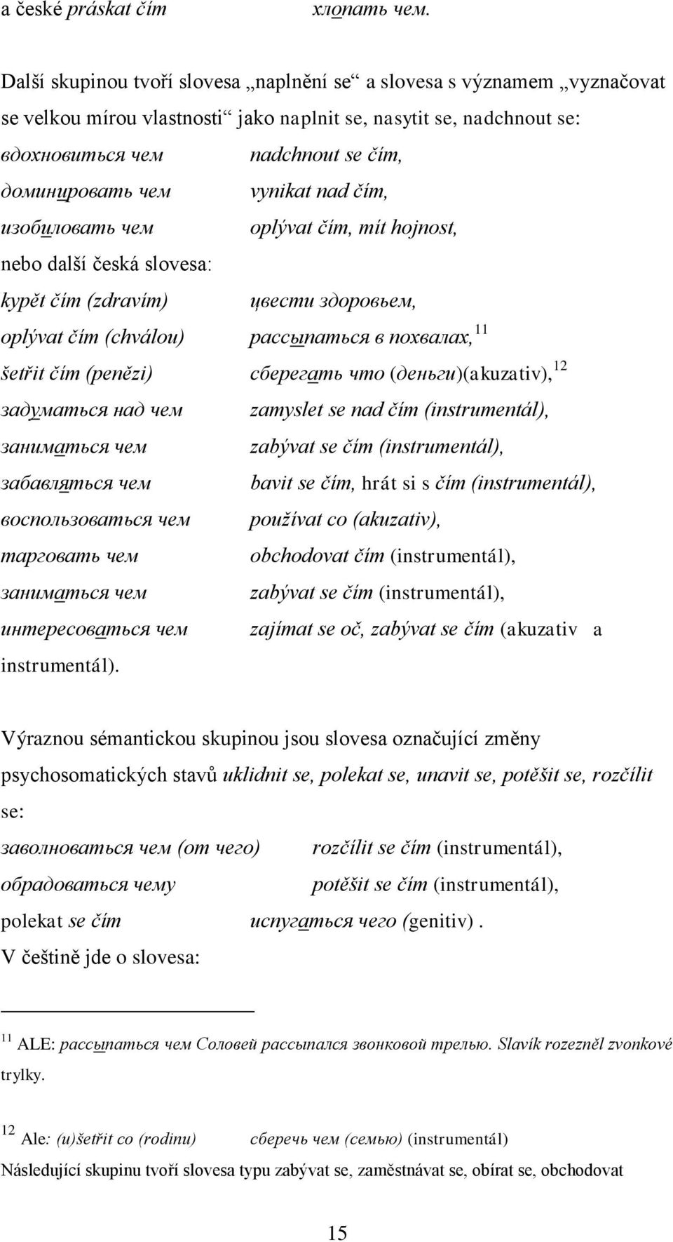 vynikat nad čím, изобиловать чем oplývat čím, mít hojnost, nebo další česká slovesa: kypět čím (zdravím) цвести здоровьем, oplývat čím (chválou) рассыпаться в похвалах, 11 šetřit čím (penězi)